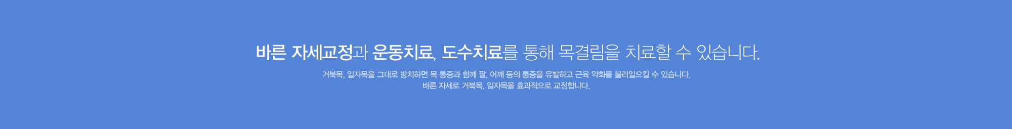 바른 자세교정과 운동치료, 도수치료를 통해 목결림을 치료할 수 있습니다. 거북목, 일자목을 그대로 방치하면 목통증과 함께 팔,어깨 등의 통증을 유발하고 근육 약화를 불러일으킬 수 있습니다. 바른 자세로 거북목, 일자목을 효과적으로 교정합니다.