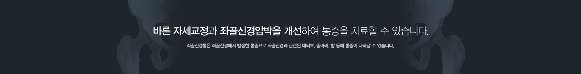 바른 자세교정과 좌골신경압박을 개선하여 통증을 치료할 수 있습니다. 좌골신경통은 좌골신경에서 발생한 통증으로 좌골신경과 관련된 대퇴부, 종아리, 발 등에 통증이 나타날 수 있습니다.