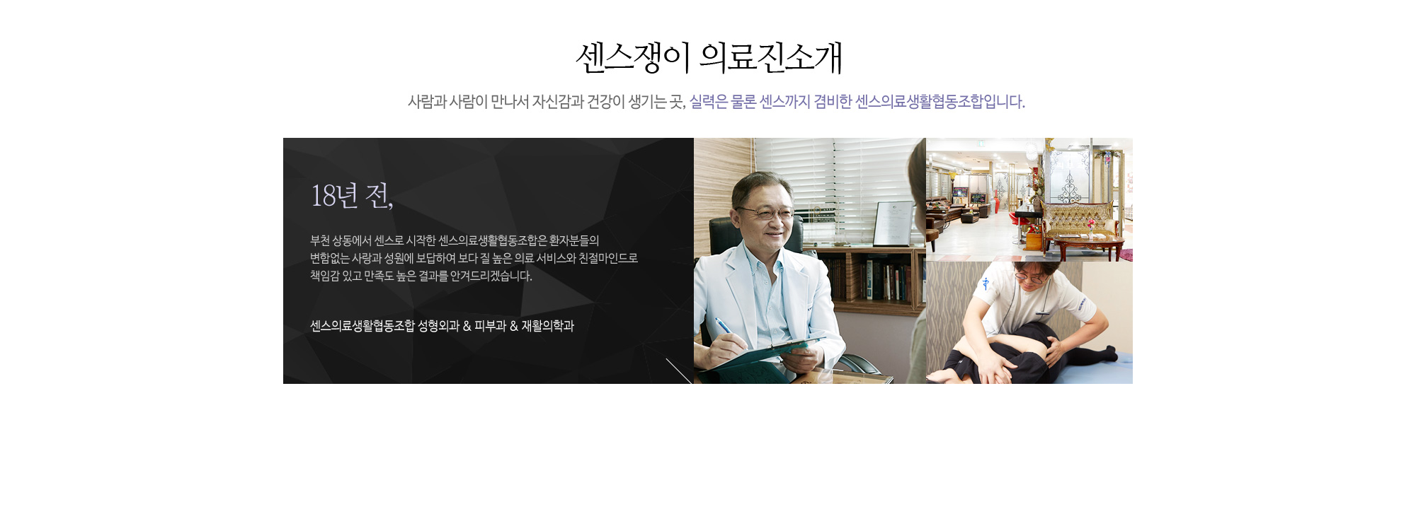 센스쟁이 의료진 소개 사람과 사람이 만나서 자신감과 건강이 생기는 곳,  실력은 물론 센스까지 겸비한 센스의료생활협동조합입니다. 18년 전, 부천 상동에서 센스로 시작한 센스의료생활협동조합은 환자분들의 변함없는 사랑과 성원에 보답하여 보다 질 높은 의료 서비스와 친절마인드로 책임감 있고 만족도 높은 결과를 안겨드리겠습니다. 센스의료생활협동조합 성형외과 & 피부과 & 통증클리닉 
