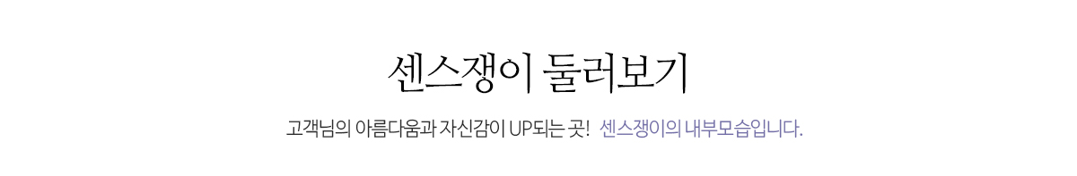 센스쟁이 둘러보기 고객님의 아름다움과 자신감이 UP되는 곳!  센스쟁이의 내부모습입니다.