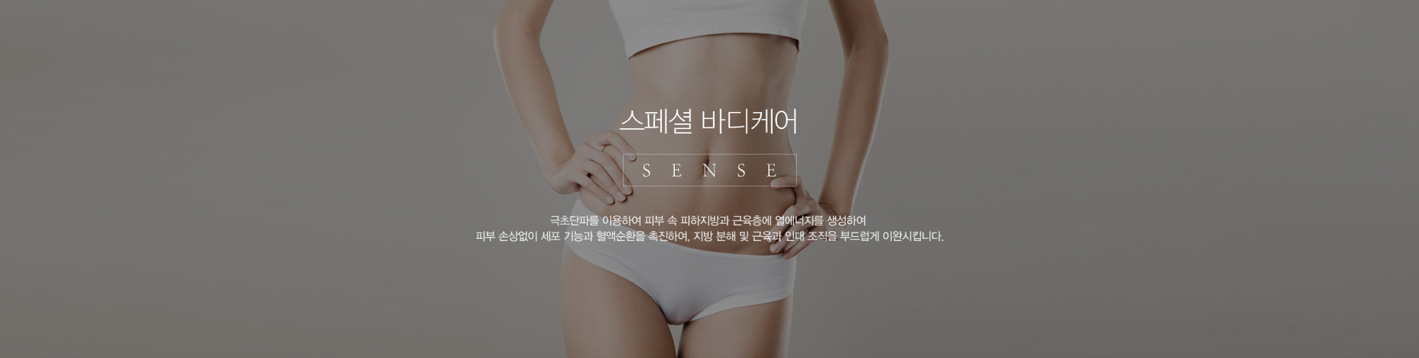 스페셜바디케어:극초단파를 이용하여 피부 속 피하지방과 근육층에 열에너지를 생성하여 피부 손상없이 세포 기능과 혈액순환을 촉진하여, 지방 분해 및 근육과 인대 조직을 부드럽게 이완시킵니다.