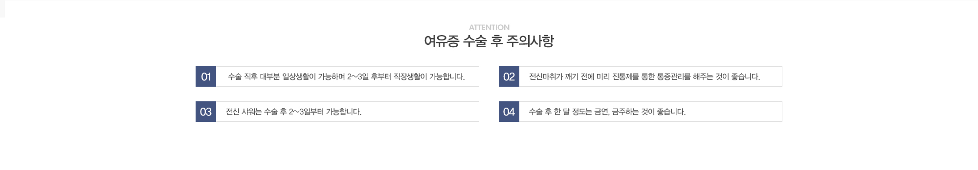 여유증수술 수술 후 주의사항:1) 수술 직후 대부분 일상생활이 가능하며 2~3일 후부터 직장생활이 가능합니다. 2)전신마취가 깨기 전에 미리 진통제를 통한 통증관리를 해주는 것이 좋습니다. 3)전신샤워는 수술 후 2~3일부터 가능합니다. 4)수술 후 한달정도는 금연, 금주하는 것이 좋습니다.