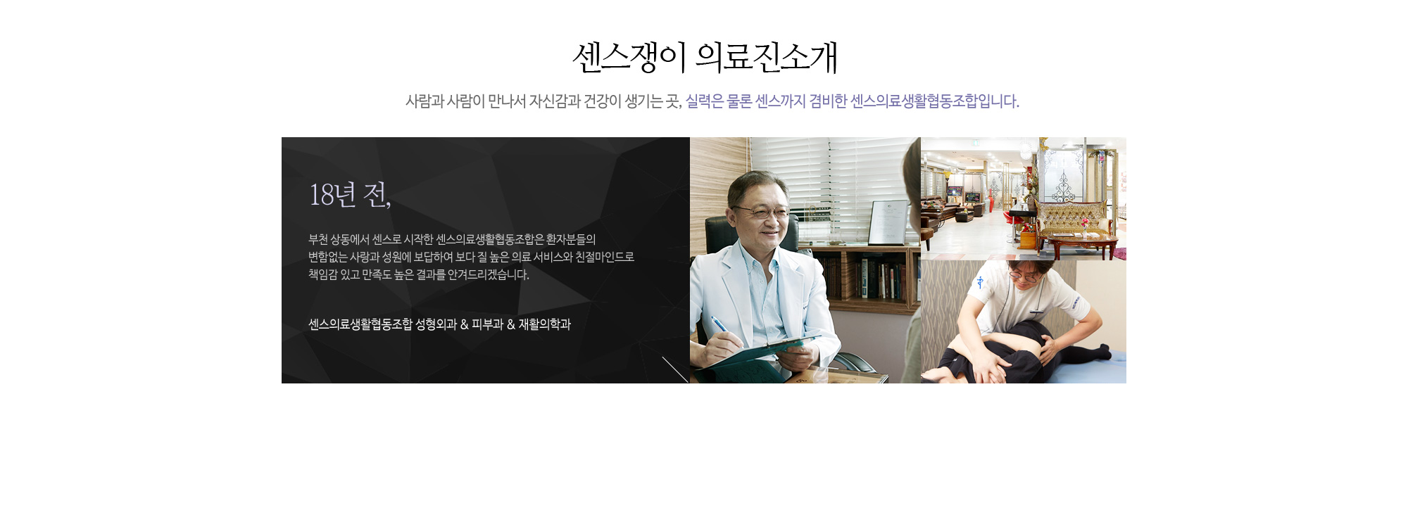 센스쟁이 의료진 소개 사람과 사람이 만나서 자신감과 건강이 생기는 곳,  실력은 물론 센스까지 겸비한 센스의료생활협동조합입니다. 18년 전, 부천 상동에서 센스로 시작한 센스의료생활협동조합은 환자분들의 변함없는 사랑과 성원에 보답하여 보다 질 높은 의료 서비스와 친절마인드로 책임감 있고 만족도 높은 결과를 안겨드리겠습니다. 센스의료생활협동조합 성형외과 & 피부과 & 통증클리닉 