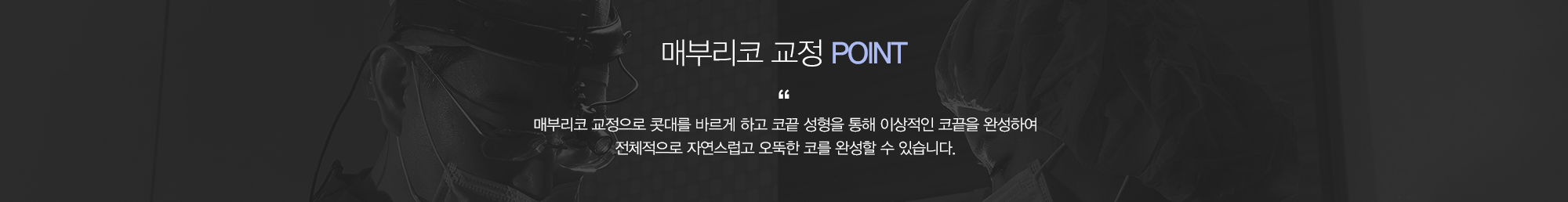 매부리코 교정 POINT:매부리코 교정으로 콧대를 바르게 하고 코끝성형을 통해 이상적인 코끝을 완성하여 전체적으로 자연스럽고 오똑한 코를 완성할 수 있습니다.